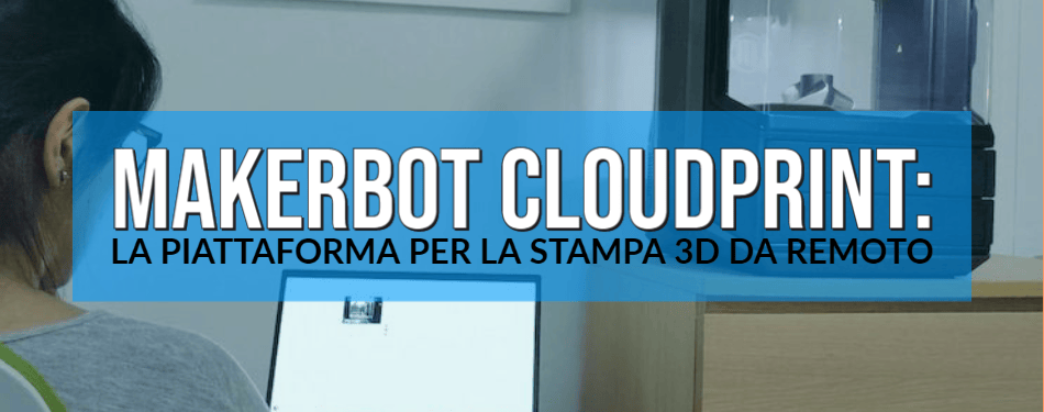 MAKERBOT CLOUDPRINT: LA PIATTAFORMA PER LA STAMPA 3D DA REMOTO